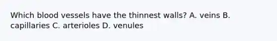 Which <a href='https://www.questionai.com/knowledge/kZJ3mNKN7P-blood-vessels' class='anchor-knowledge'>blood vessels</a> have the thinnest walls? A. veins B. capillaries C. arterioles D. venules