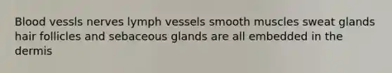 Blood vessls nerves lymph vessels smooth muscles sweat glands hair follicles and sebaceous glands are all embedded in the dermis