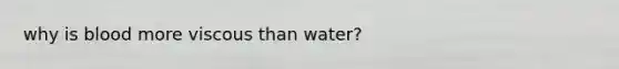 why is blood more viscous than water?