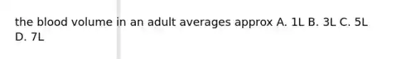 the blood volume in an adult averages approx A. 1L B. 3L C. 5L D. 7L