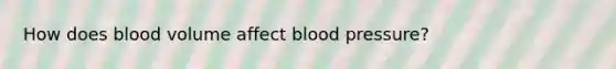 How does blood volume affect blood pressure?