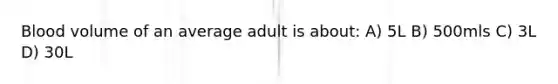 Blood volume of an average adult is about: A) 5L B) 500mls C) 3L D) 30L