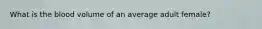 What is the blood volume of an average adult female?