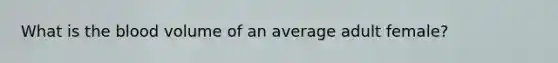 What is the blood volume of an average adult female?