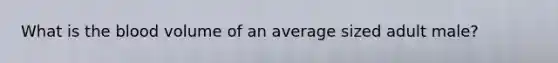 What is the blood volume of an average sized adult male?