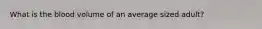 What is the blood volume of an average sized adult?