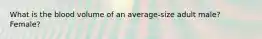 What is the blood volume of an average-size adult male? Female?