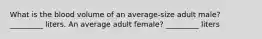 What is the blood volume of an average-size adult male? _________ liters. An average adult female? _________ liters