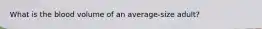 What is the blood volume of an average-size adult?