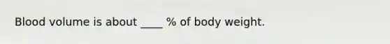 Blood volume is about ____ % of body weight.