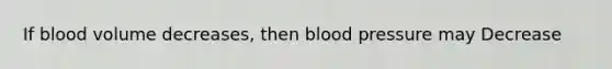 If blood volume decreases, then blood pressure may Decrease