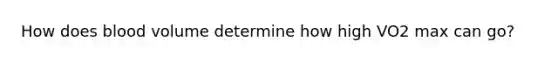 How does blood volume determine how high VO2 max can go?