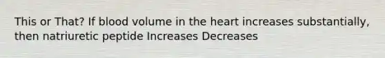 This or That? If blood volume in <a href='https://www.questionai.com/knowledge/kya8ocqc6o-the-heart' class='anchor-knowledge'>the heart</a> increases substantially, then natriuretic peptide Increases Decreases