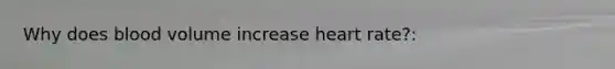 Why does blood volume increase heart rate?: