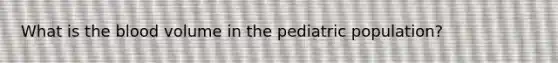 What is the blood volume in the pediatric population?