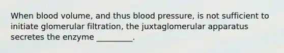 When blood volume, and thus blood pressure, is not sufficient to initiate glomerular filtration, the juxtaglomerular apparatus secretes the enzyme _________.