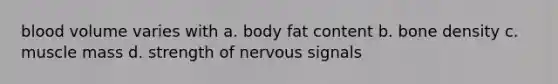 blood volume varies with a. body fat content b. bone density c. muscle mass d. strength of nervous signals