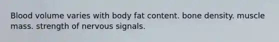 Blood volume varies with body fat content. bone density. muscle mass. strength of nervous signals.