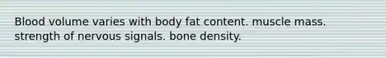 Blood volume varies with body fat content. muscle mass. strength of nervous signals. bone density.