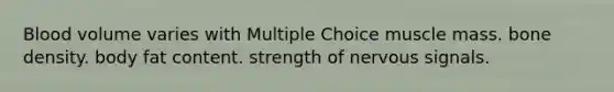 Blood volume varies with Multiple Choice muscle mass. bone density. body fat content. strength of nervous signals.