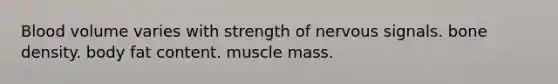 Blood volume varies with strength of nervous signals. bone density. body fat content. muscle mass.