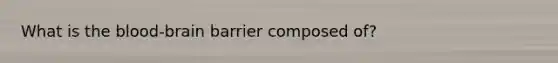 What is <a href='https://www.questionai.com/knowledge/kO1rMGD7bv-the-blood-brain-barrier' class='anchor-knowledge'><a href='https://www.questionai.com/knowledge/k7oXMfj7lk-the-blood' class='anchor-knowledge'>the blood</a>-brain barrier</a> composed of?
