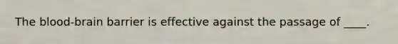 The blood-brain barrier is effective against the passage of ____.