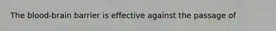 The blood-brain barrier is effective against the passage of