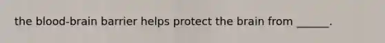 the blood-brain barrier helps protect the brain from ______.