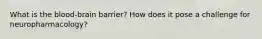What is the blood-brain barrier? How does it pose a challenge for neuropharmacology?