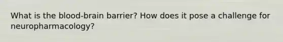 What is <a href='https://www.questionai.com/knowledge/kO1rMGD7bv-the-blood-brain-barrier' class='anchor-knowledge'><a href='https://www.questionai.com/knowledge/k7oXMfj7lk-the-blood' class='anchor-knowledge'>the blood</a>-brain barrier</a>? How does it pose a challenge for neuropharmacology?