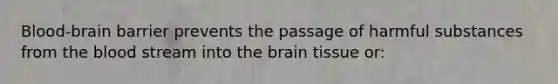 Blood-brain barrier prevents the passage of harmful substances from the blood stream into the brain tissue or: