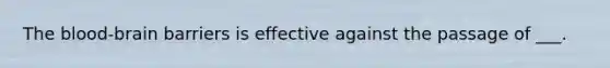 The blood-brain barriers is effective against the passage of ___.