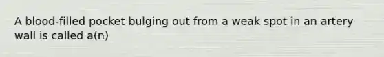 A blood-filled pocket bulging out from a weak spot in an artery wall is called a(n)