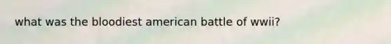 what was the bloodiest american battle of wwii?
