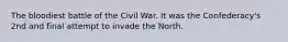 The bloodiest battle of the Civil War. It was the Confederacy's 2nd and final attempt to invade the North.