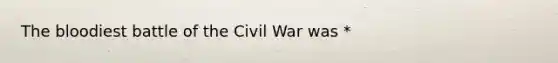 <a href='https://www.questionai.com/knowledge/k7oXMfj7lk-the-blood' class='anchor-knowledge'>the blood</a>iest battle of the Civil War was *