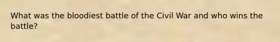 What was the bloodiest battle of the Civil War and who wins the battle?