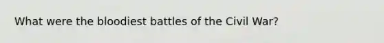 What were the bloodiest battles of the Civil War?