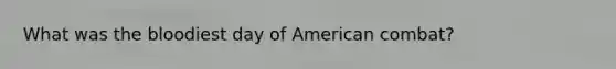 What was the bloodiest day of American combat?