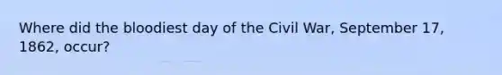 Where did the bloodiest day of the Civil War, September 17, 1862, occur?