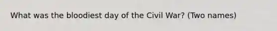 What was <a href='https://www.questionai.com/knowledge/k7oXMfj7lk-the-blood' class='anchor-knowledge'>the blood</a>iest day of the Civil War? (Two names)