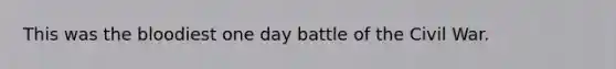 This was the bloodiest one day battle of the Civil War.