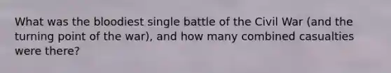 What was the bloodiest single battle of the Civil War (and the turning point of the war), and how many combined casualties were there?