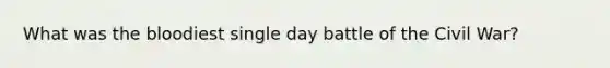 What was the bloodiest single day battle of the Civil War?