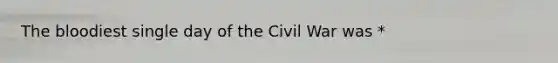 The bloodiest single day of the Civil War was *