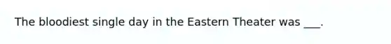 The bloodiest single day in the Eastern Theater was ___.