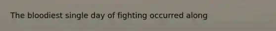 The bloodiest single day of fighting occurred along