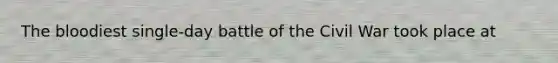 The bloodiest single-day battle of the Civil War took place at
