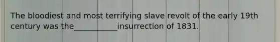 The bloodiest and most terrifying slave revolt of the early 19th century was the___________insurrection of 1831.